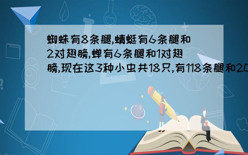 蜘蛛有8条腿,蜻蜓有6条腿和2对翅膀,蝉有6条腿和1对翅膀,现在这3种小虫共18只,有118条腿和20对翅膀.问每种小虫共几只?