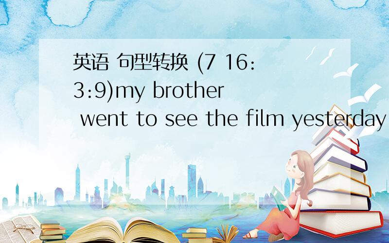 英语 句型转换 (7 16:3:9)my brother went to see the film yesterday afternoon.(改为否定句)