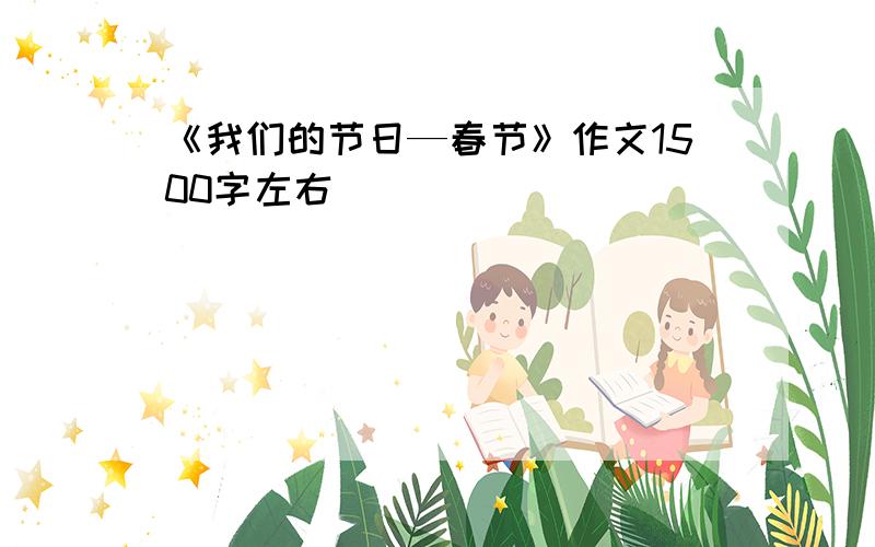 《我们的节日—春节》作文1500字左右