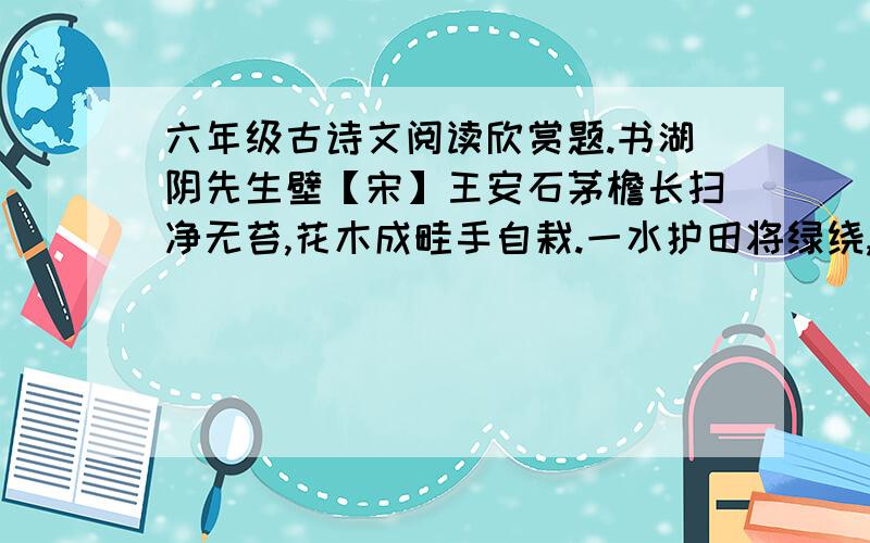 六年级古诗文阅读欣赏题.书湖阴先生壁【宋】王安石茅檐长扫净无苔,花木成畦手自栽.一水护田将绿绕,两山排闼送青来.（1）“一水护田将绿绕”一句运用了什么修辞方法?这样写有什么表达