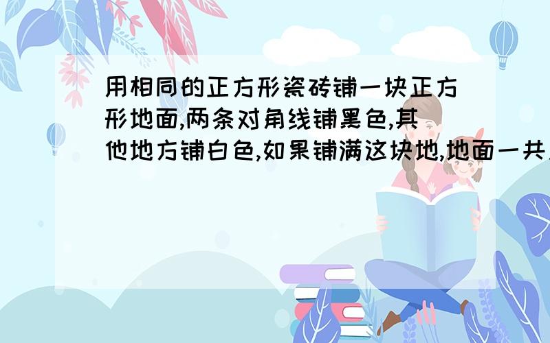 用相同的正方形瓷砖铺一块正方形地面,两条对角线铺黑色,其他地方铺白色,如果铺满这块地,地面一共用白色一共用白色瓷砖848块,那么黑色瓷砖共多少块?