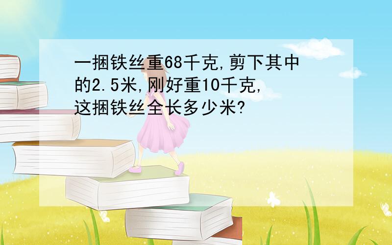 一捆铁丝重68千克,剪下其中的2.5米,刚好重10千克,这捆铁丝全长多少米?