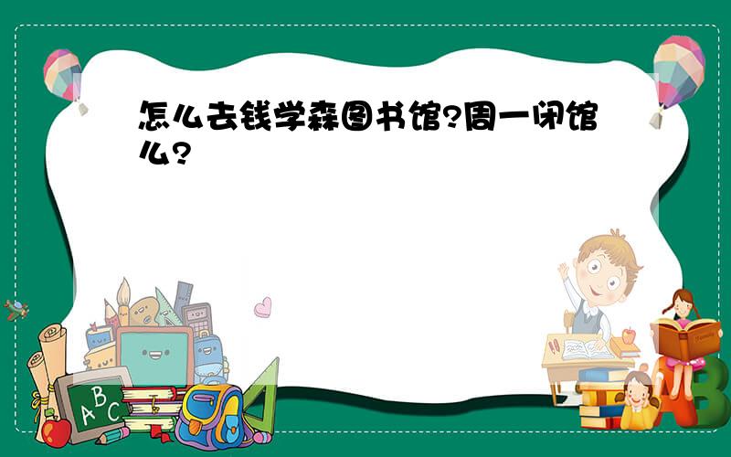 怎么去钱学森图书馆?周一闭馆么?