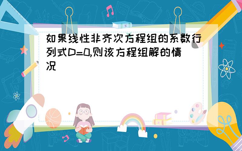 如果线性非齐次方程组的系数行列式D=0,则该方程组解的情况