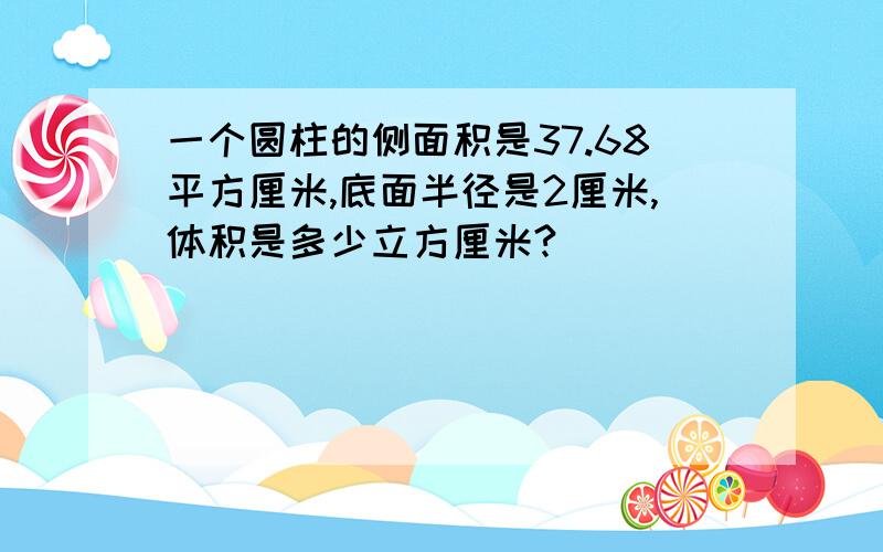 一个圆柱的侧面积是37.68平方厘米,底面半径是2厘米,体积是多少立方厘米?