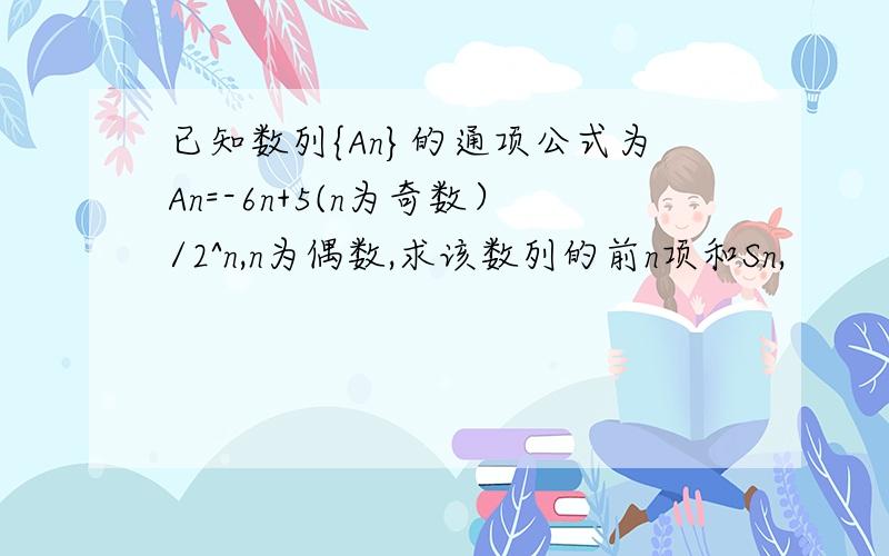 已知数列{An}的通项公式为An=-6n+5(n为奇数）/2^n,n为偶数,求该数列的前n项和Sn,