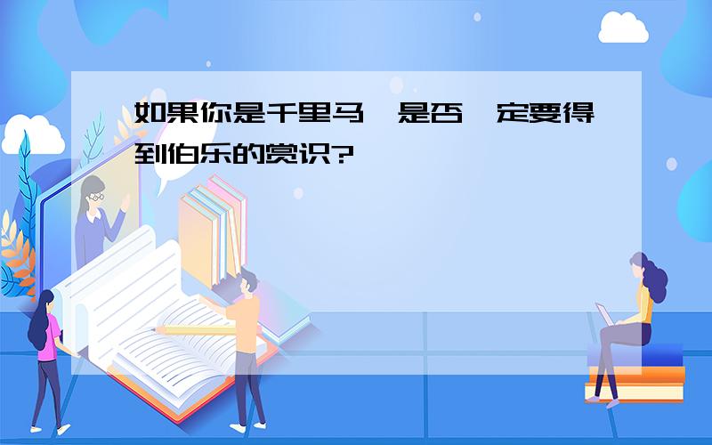 如果你是千里马,是否一定要得到伯乐的赏识?