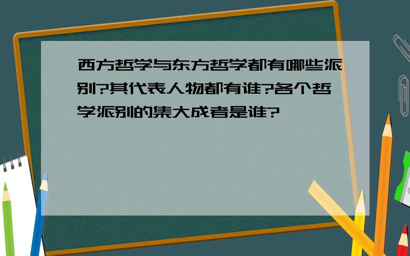 西方哲学与东方哲学都有哪些派别?其代表人物都有谁?各个哲学派别的集大成者是谁?