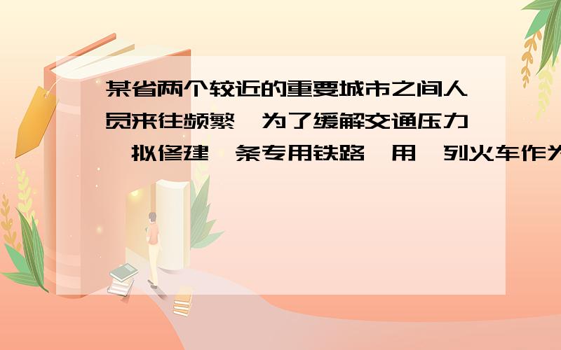 某省两个较近的重要城市之间人员来往频繁,为了缓解交通压力,拟修建一条专用铁路,用一列火车作为公共交通车,已知该列车如果每次拖挂4节车厢,那么每天可以来回16次：如果每次拖挂7节车