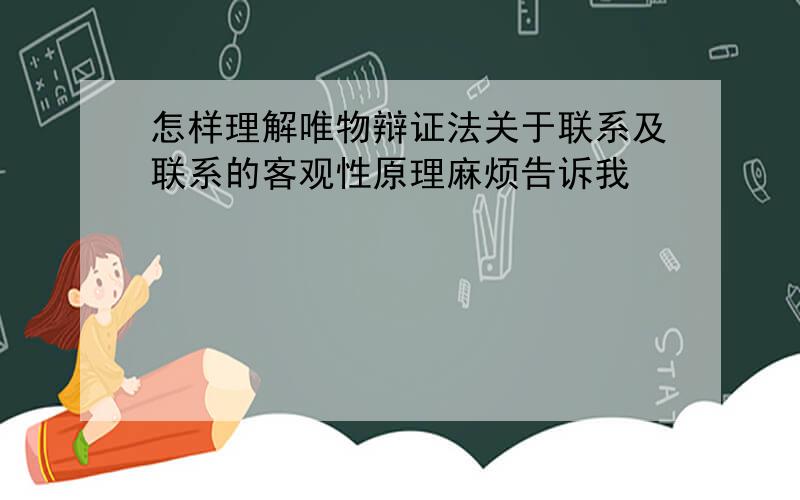 怎样理解唯物辩证法关于联系及联系的客观性原理麻烦告诉我