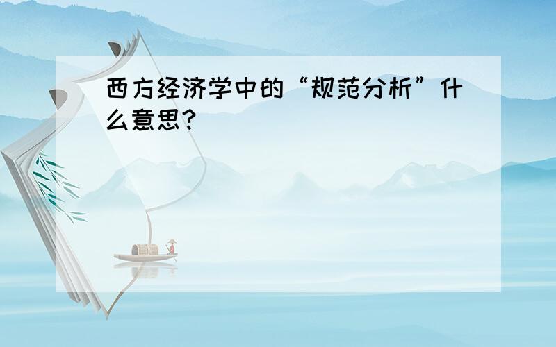 西方经济学中的“规范分析”什么意思?