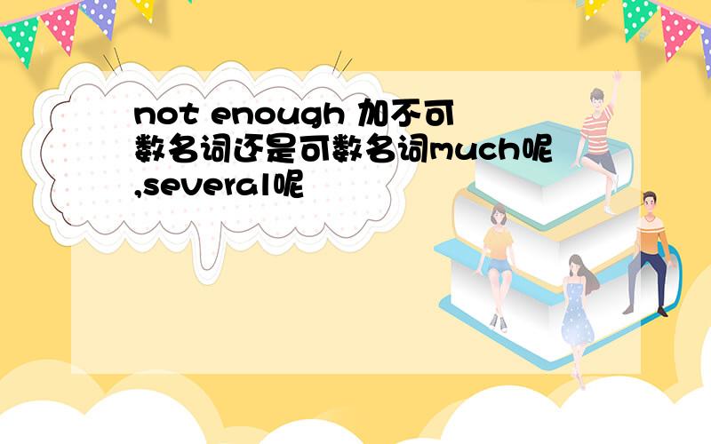 not enough 加不可数名词还是可数名词much呢,several呢