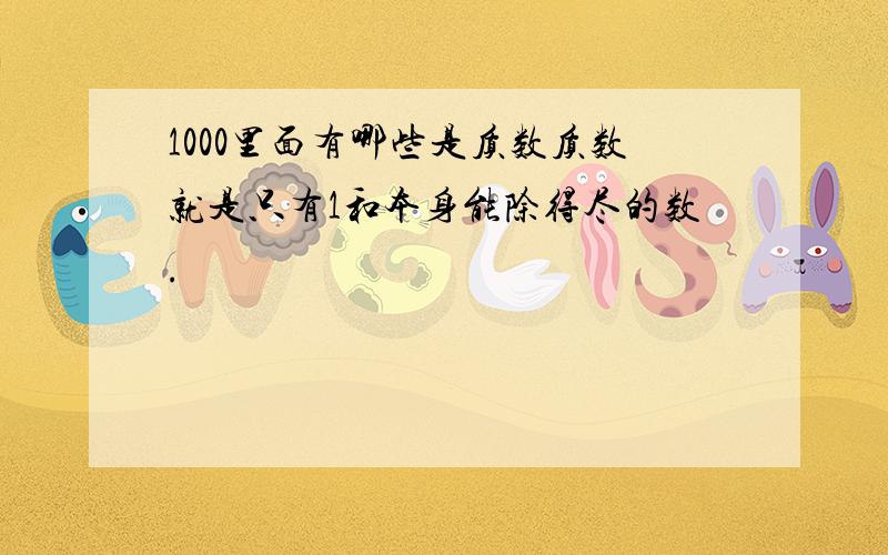 1000里面有哪些是质数质数就是只有1和本身能除得尽的数.