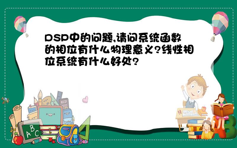 DSP中的问题,请问系统函数的相位有什么物理意义?线性相位系统有什么好处?