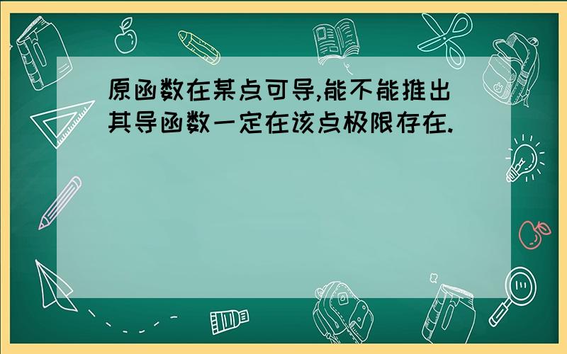 原函数在某点可导,能不能推出其导函数一定在该点极限存在.