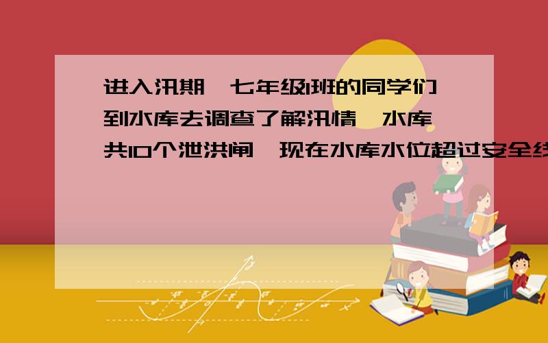 进入汛期,七年级1班的同学们到水库去调查了解汛情,水库一共10个泄洪闸,现在水库水位超过安全线,上游的河水仍以一个不变的速度流入水库.同学们经过一天的观察和测量,做如下记录：上午