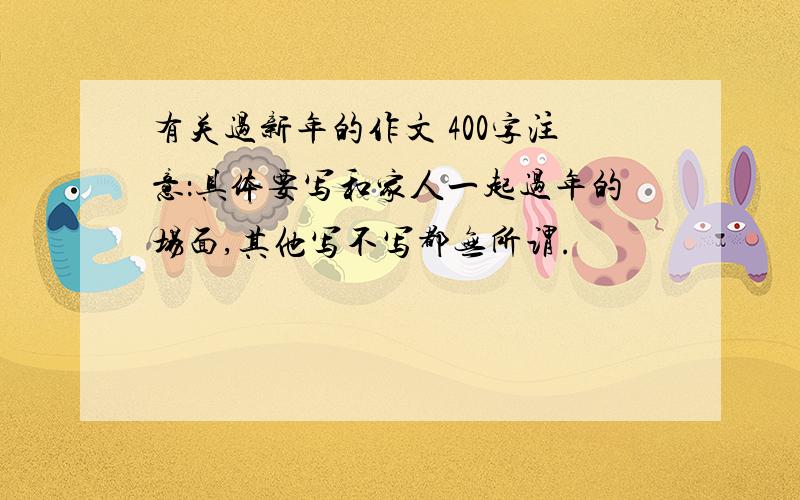 有关过新年的作文 400字注意：具体要写和家人一起过年的场面,其他写不写都无所谓.