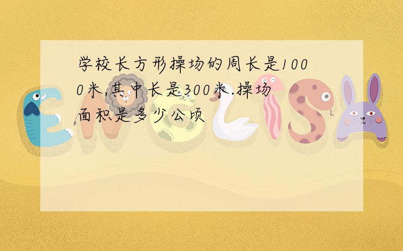 学校长方形操场的周长是1000米,其中长是300米.操场面积是多少公顷