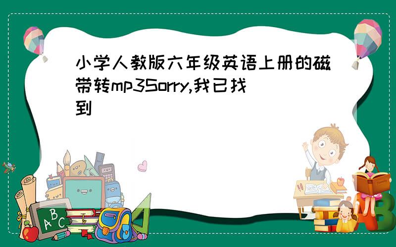 小学人教版六年级英语上册的磁带转mp3Sorry,我已找到