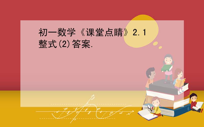 初一数学《课堂点睛》2.1 整式(2)答案.