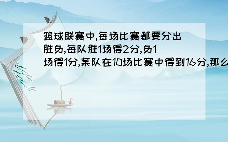 篮球联赛中,每场比赛都要分出胜负,每队胜1场得2分,负1场得1分,某队在10场比赛中得到16分,那么这个队胜负场书分别是多少?用一元一次方程和二元一次方程解,并讲解讲解这道题是怎样解出来