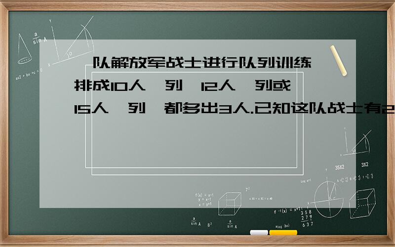 一队解放军战士进行队列训练,排成10人一列,12人一列或15人一列,都多出3人.已知这队战士有200多人,请算出他们的确切人数.