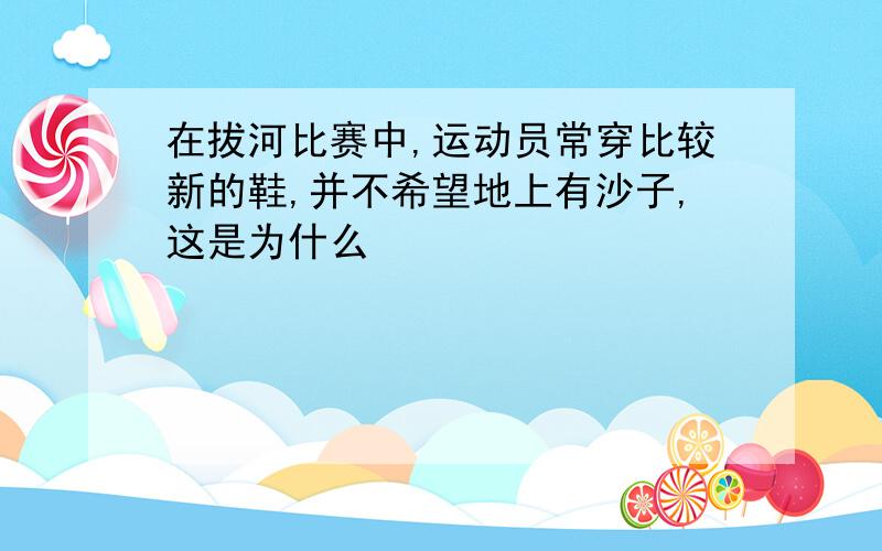 在拔河比赛中,运动员常穿比较新的鞋,并不希望地上有沙子,这是为什么