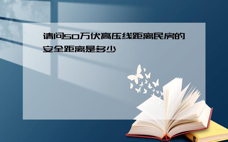 请问50万伏高压线距离民房的安全距离是多少