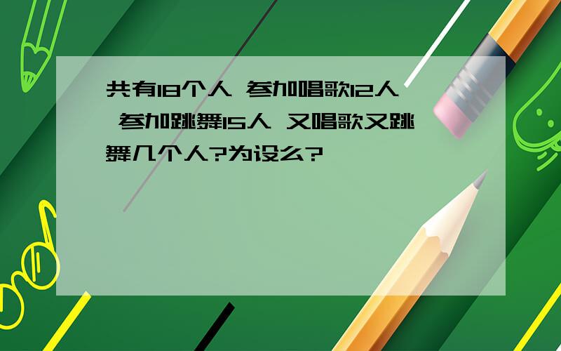 共有18个人 参加唱歌12人 参加跳舞15人 又唱歌又跳舞几个人?为设么?