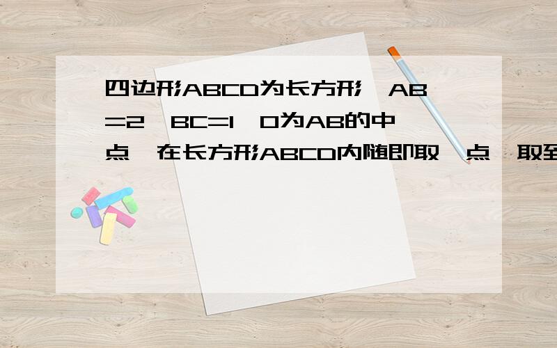 四边形ABCD为长方形,AB=2,BC=1,O为AB的中点,在长方形ABCD内随即取一点,取到的点到O点的距离大于1的概率