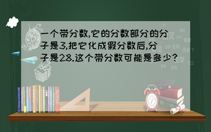 一个带分数,它的分数部分的分子是3,把它化成假分数后,分子是28.这个带分数可能是多少?