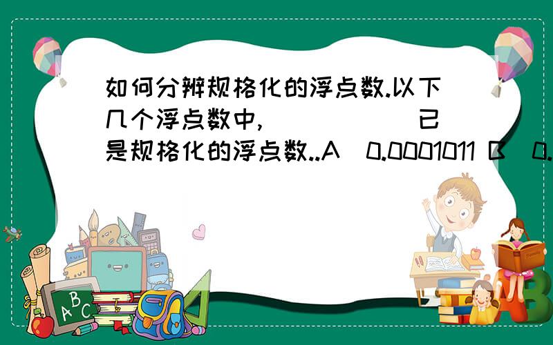 如何分辨规格化的浮点数.以下几个浮点数中,______已是规格化的浮点数..A)0.0001011 B)0.001011×2－1 C)1011×2－7 D)0.1011×2－2答案是什么,依据又是什么?