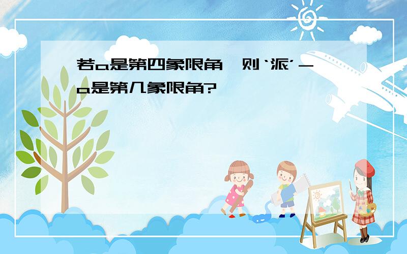 若a是第四象限角,则‘派’-a是第几象限角?