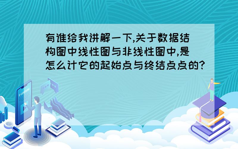 有谁给我讲解一下,关于数据结构图中线性图与非线性图中,是怎么计它的起始点与终结点点的?