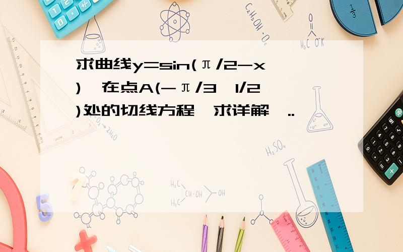 求曲线y=sin(π/2-x),在点A(-π/3,1/2)处的切线方程,求详解,..