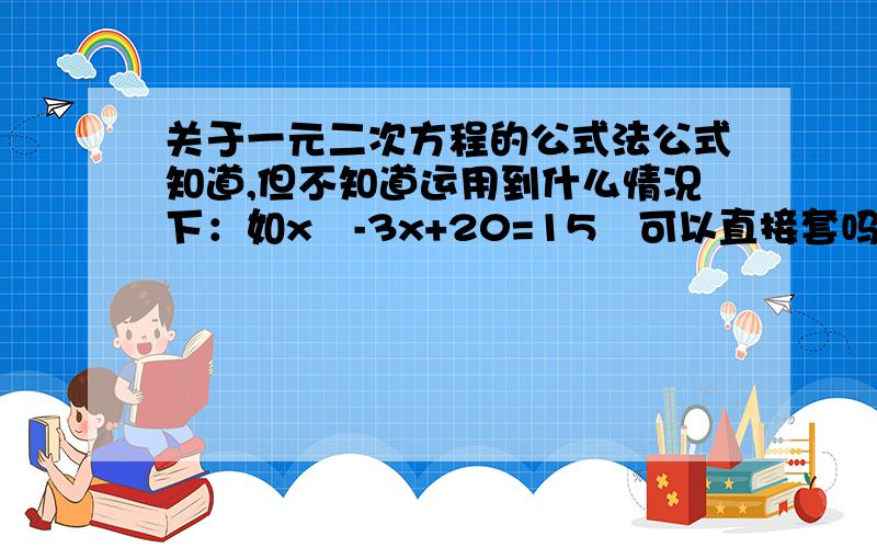 关于一元二次方程的公式法公式知道,但不知道运用到什么情况下：如x²-3x+20=15   可以直接套吗?还是要移项?