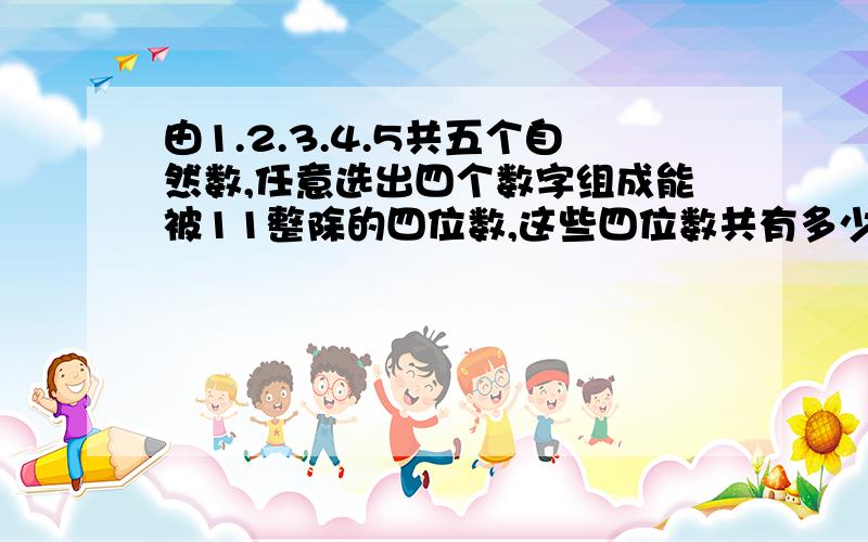 由1.2.3.4.5共五个自然数,任意选出四个数字组成能被11整除的四位数,这些四位数共有多少个