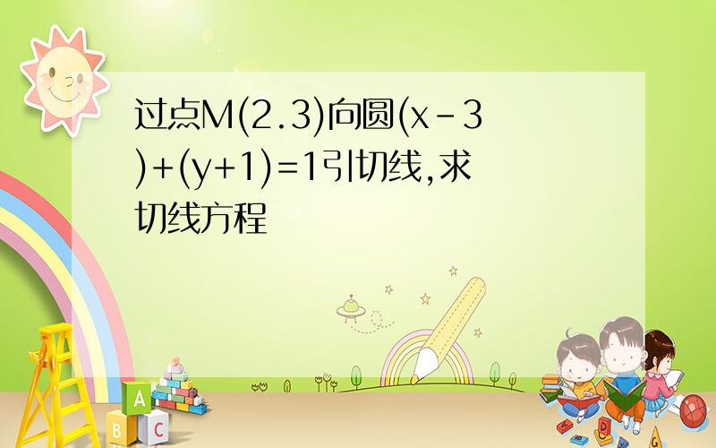 过点M(2.3)向圆(x-3)+(y+1)=1引切线,求切线方程