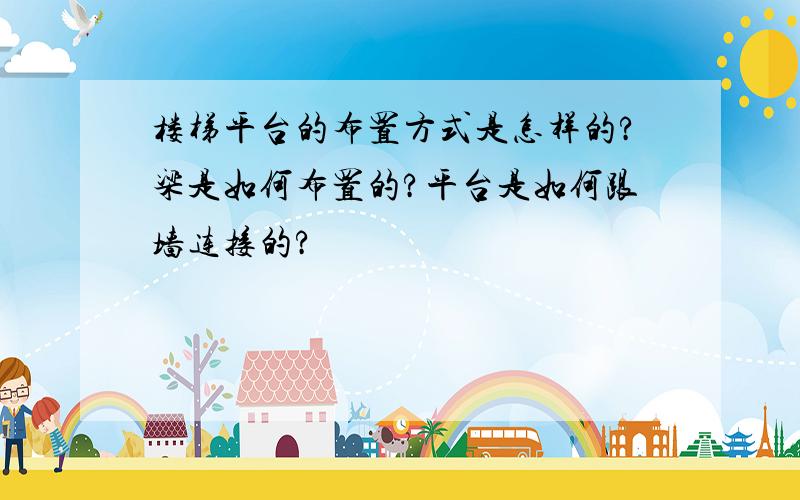 楼梯平台的布置方式是怎样的?梁是如何布置的?平台是如何跟墙连接的?