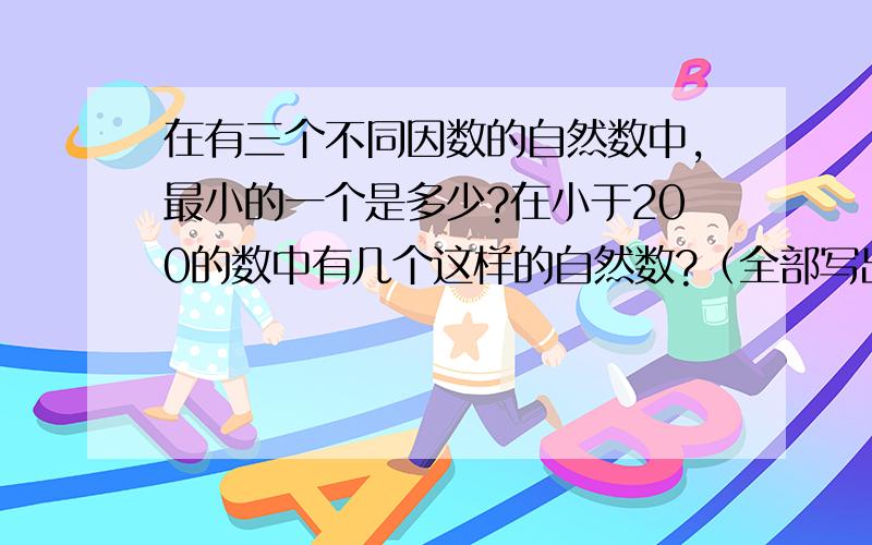 在有三个不同因数的自然数中,最小的一个是多少?在小于200的数中有几个这样的自然数?（全部写出,列式）