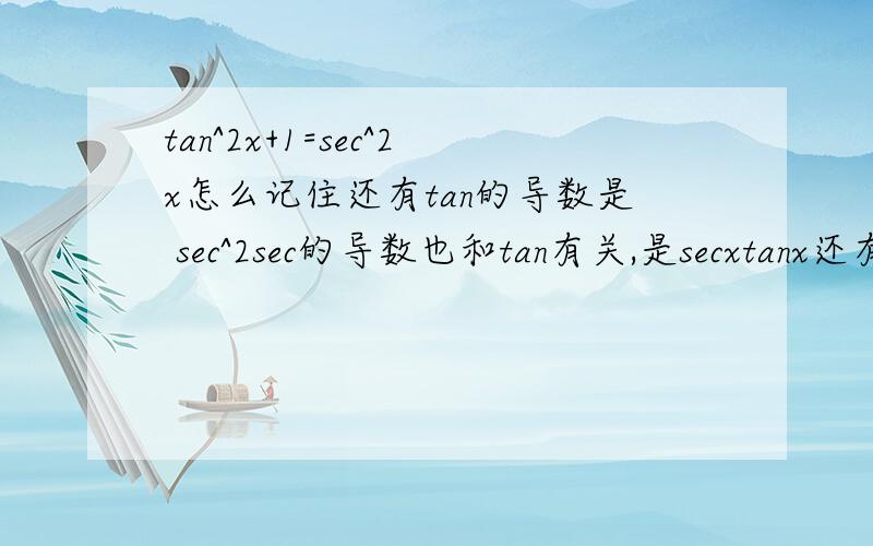 tan^2x+1=sec^2x怎么记住还有tan的导数是 sec^2sec的导数也和tan有关,是secxtanx还有csc^2-1=cot^2cot和csc的导数也是关于csc和cot的这些关系怎么记住,我总感觉有简单的思路