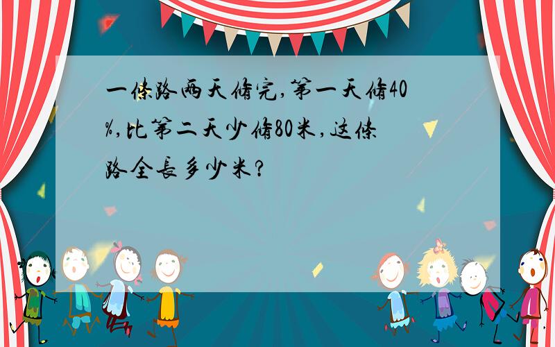 一条路两天修完,第一天修40%,比第二天少修80米,这条路全长多少米?