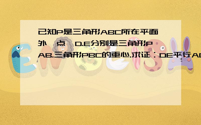 已知P是三角形ABC所在平面外一点,D.E分别是三角形PAB.三角形PBC的重心.求证：DE平行AC,且DE等于3分之1AC.四边形PABC是空间四边形