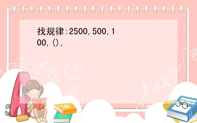 找规律:2500,500,100,(),