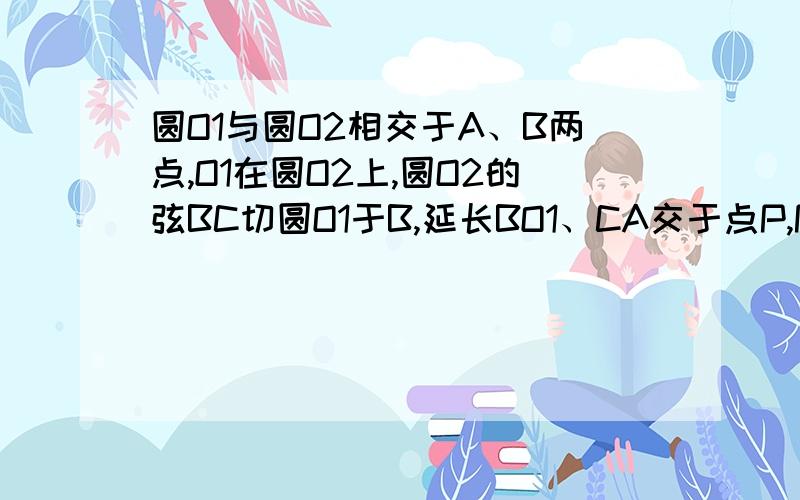 圆O1与圆O2相交于A、B两点,O1在圆O2上,圆O2的弦BC切圆O1于B,延长BO1、CA交于点P,PB与圆O1交于点D（1）求证：AC是圆O1的切线； （2）连接AD、O1C,求证：AD∥O1C.（3）如果PD=1,圆O1的半径为2,求BC的长