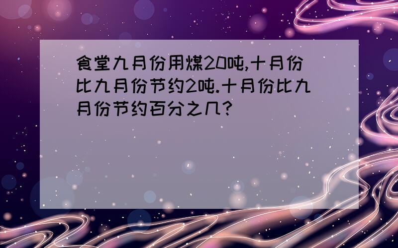 食堂九月份用煤20吨,十月份比九月份节约2吨.十月份比九月份节约百分之几?