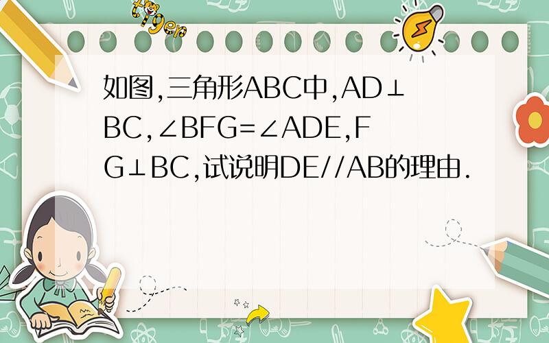 如图,三角形ABC中,AD⊥BC,∠BFG=∠ADE,FG⊥BC,试说明DE//AB的理由.