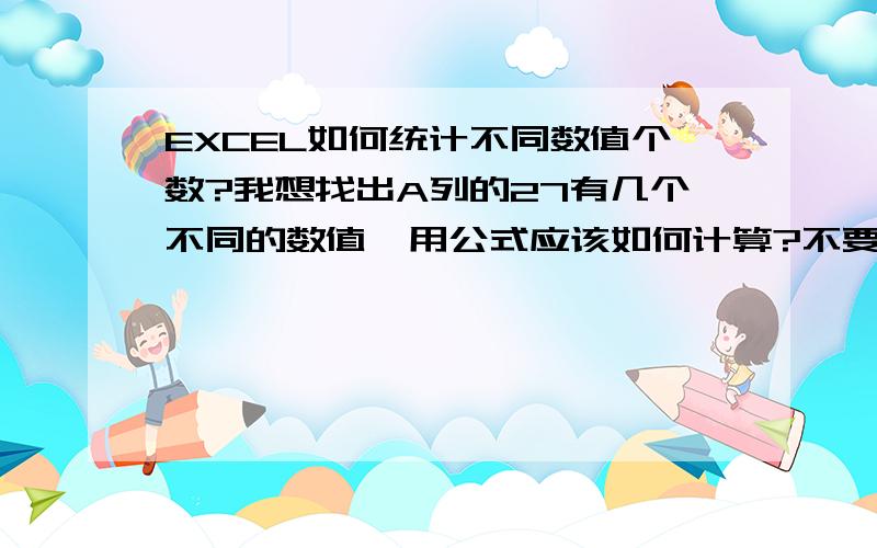 EXCEL如何统计不同数值个数?我想找出A列的27有几个不同的数值,用公式应该如何计算?不要数据透视表.比如：27有10688和10713两种数值,那计算结果就是2；99有10688一种数值,那计算结果就是1.A B 27