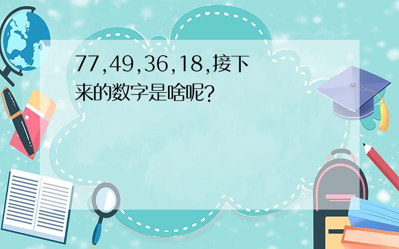 77,49,36,18,接下来的数字是啥呢?