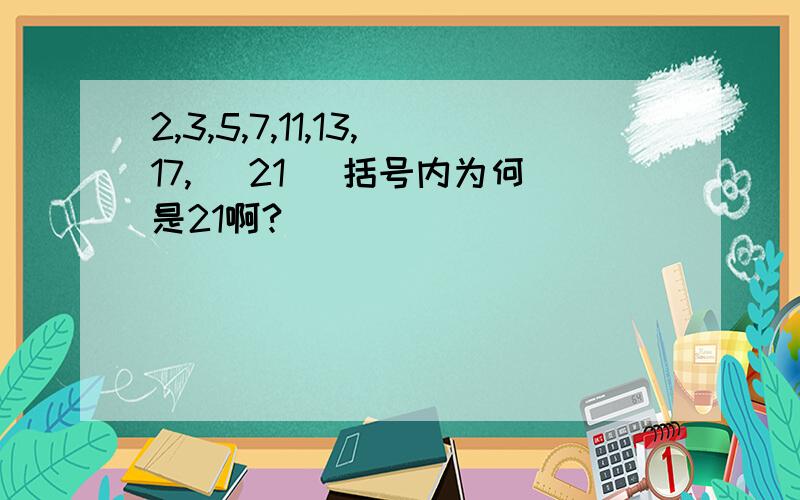 2,3,5,7,11,13,17,( 21 )括号内为何是21啊?